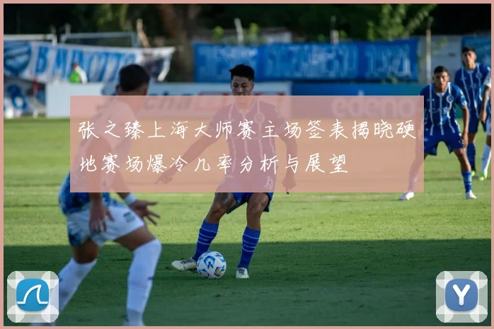 张之臻上海大师赛主场签表揭晓硬地赛场爆冷几率分析与展望