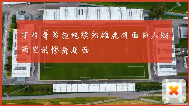 字母哥若拒绝续约雄鹿将面临人财两空的惨痛局面