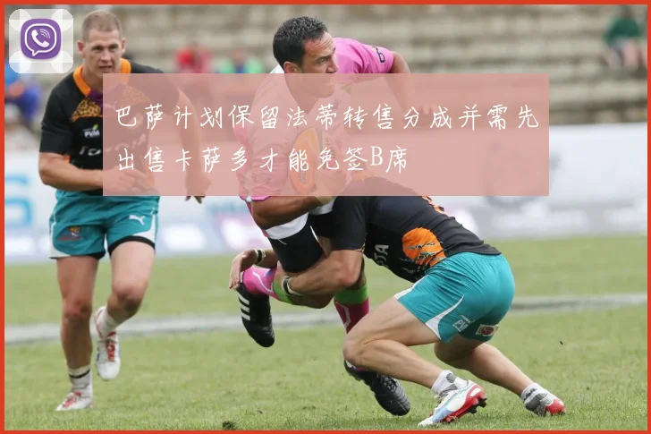 巴萨计划保留法蒂转售分成并需先出售卡萨多才能免签B席