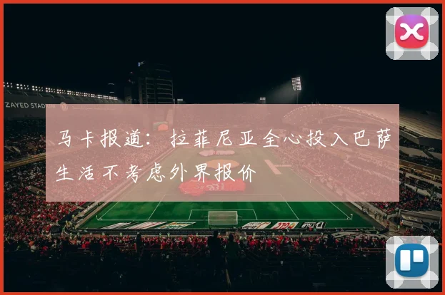 马卡报道：拉菲尼亚全心投入巴萨生活不考虑外界报价