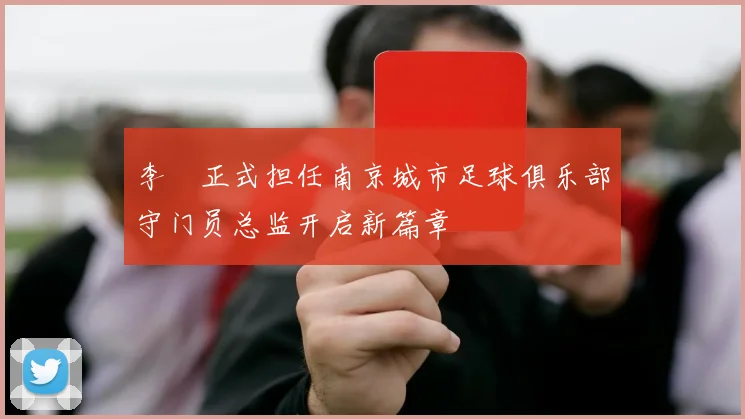 李勣正式担任南京城市足球俱乐部守门员总监开启新篇章