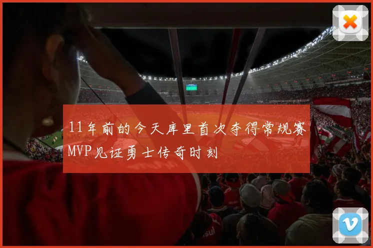 11年前的今天库里首次夺得常规赛MVP见证勇士传奇时刻