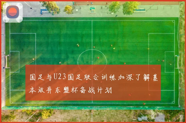 国足与U23国足联合训练加深了解基本放弃东盟杯备战计划