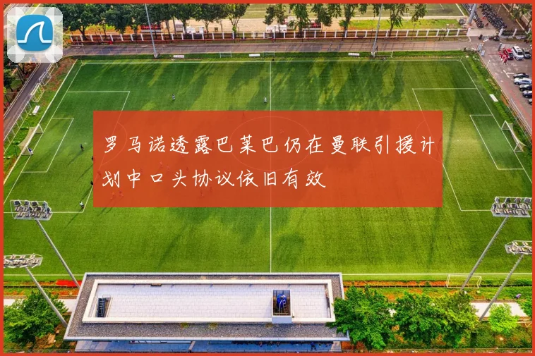 罗马诺透露巴莱巴仍在曼联引援计划中口头协议依旧有效