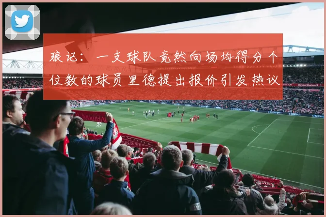 狼记：一支球队竟然向场均得分个位数的球员里德提出报价引发热议