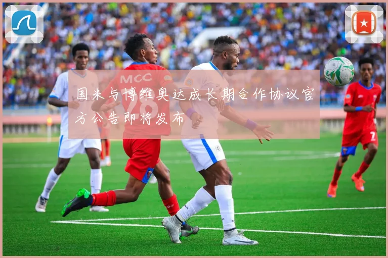 国米与博维奥达成长期合作协议官方公告即将发布